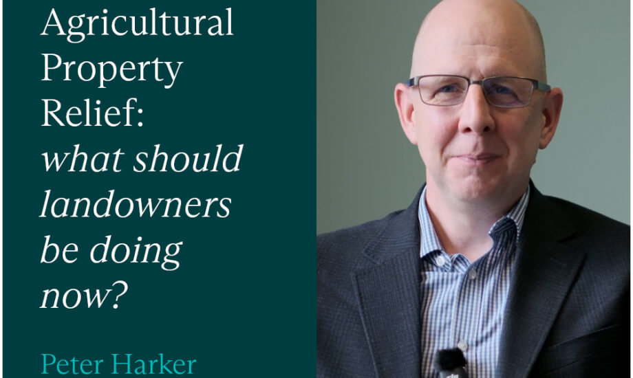 Agricultural Property Relief: What should landowners be doing now?